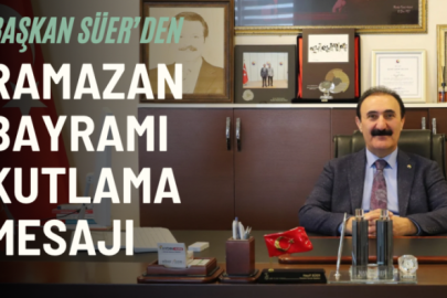 Başkan Süer’den Ramazan Bayramı Kutlama Mesajı