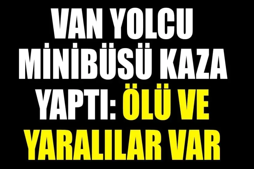 Van yolcu minibüsü kaza yaptı: Ölü ve yaralılar var