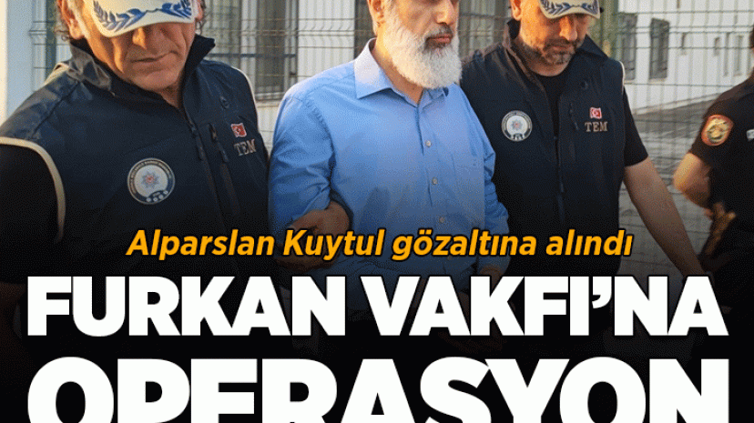 Furkan Vakfı'na operasyon! Alparslan Kuytul gözaltına alındı