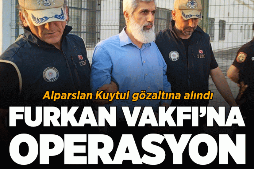 Furkan Vakfı'na operasyon! Alparslan Kuytul gözaltına alındı