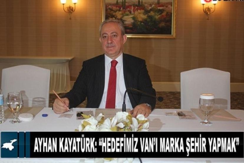 Van Büyükşehir Belediye Başkan Aday Adayı Ayhan Kayatürk: “Hedefimiz Van’ı marka şehir yapmak”